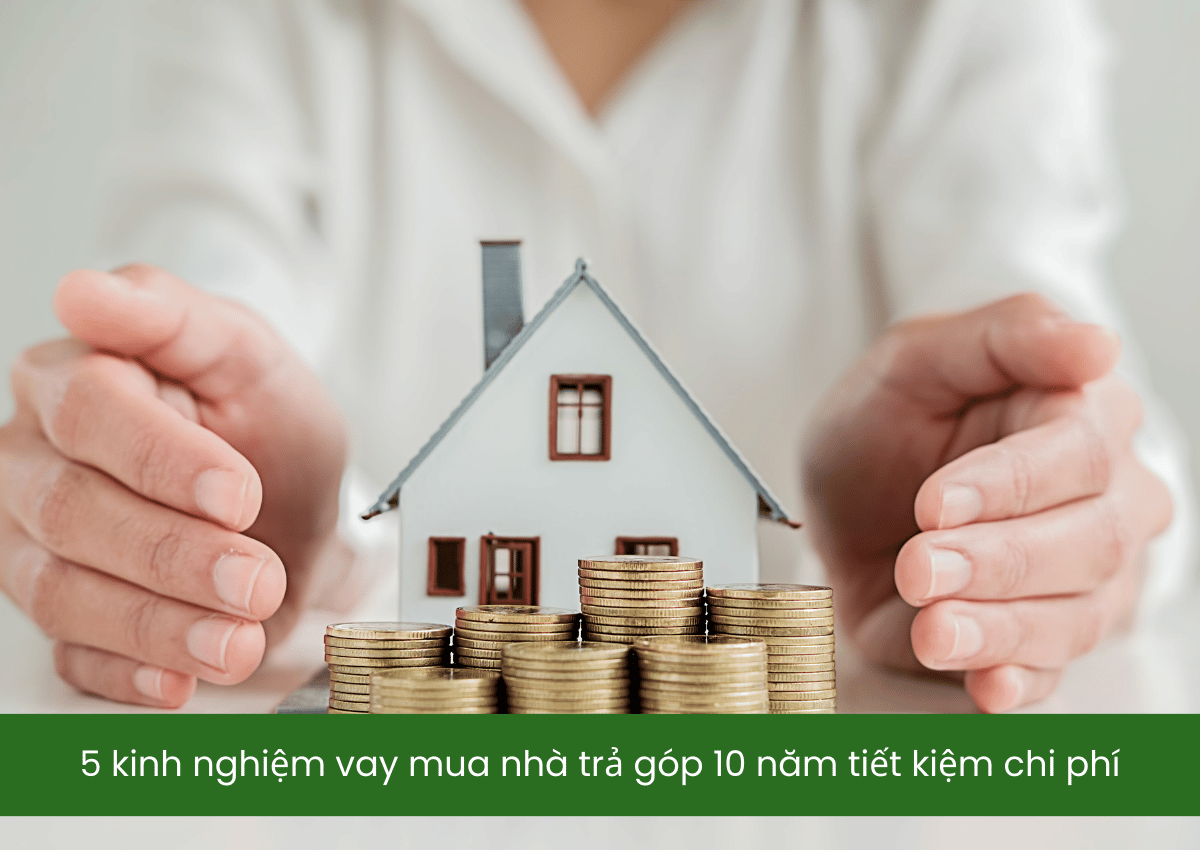 5 kinh nghiệm vay mua nhà trả góp 10 năm tiết kiệm chi phí