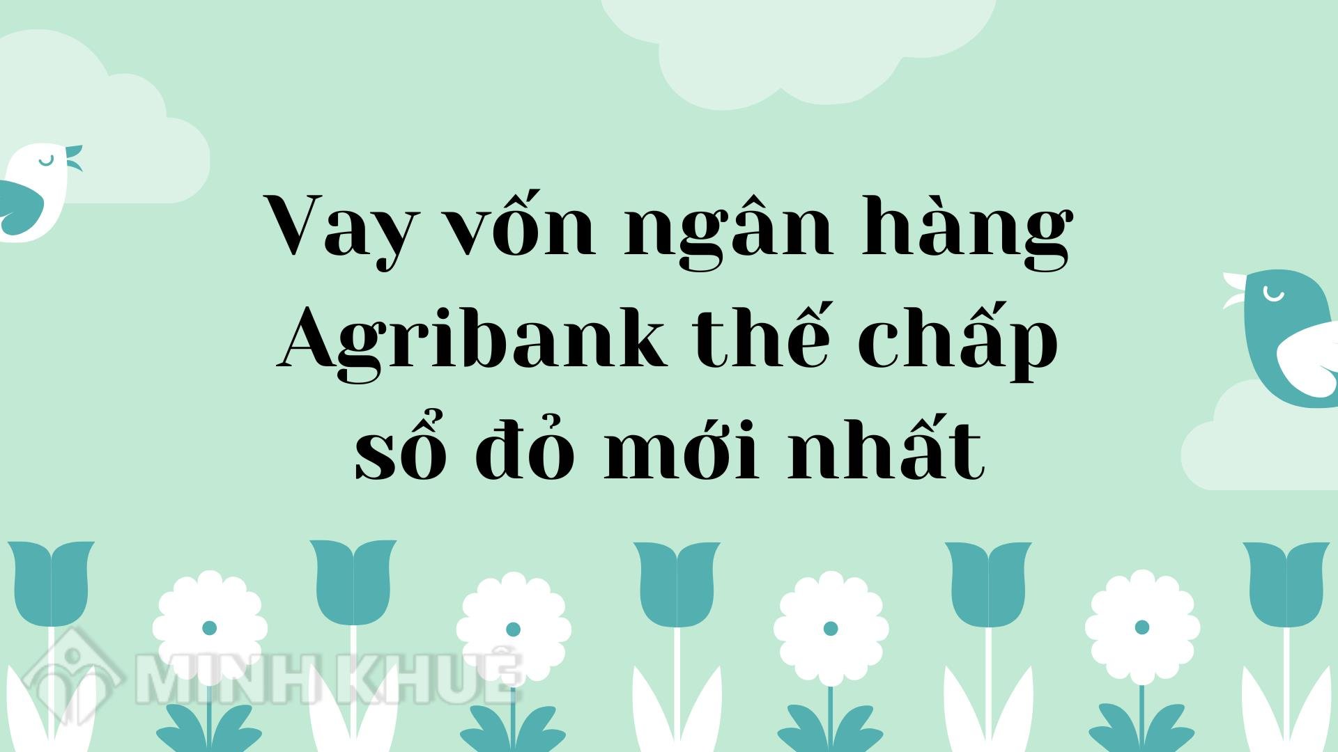 Vay thế chấp sổ hồng ngân hàng Agribank 2025 có lãi suất bao nhiêu? 2 Vay thế chấp sổ hồng ngân hàng Agribank 2024 lãi suất bao nhiêu?
