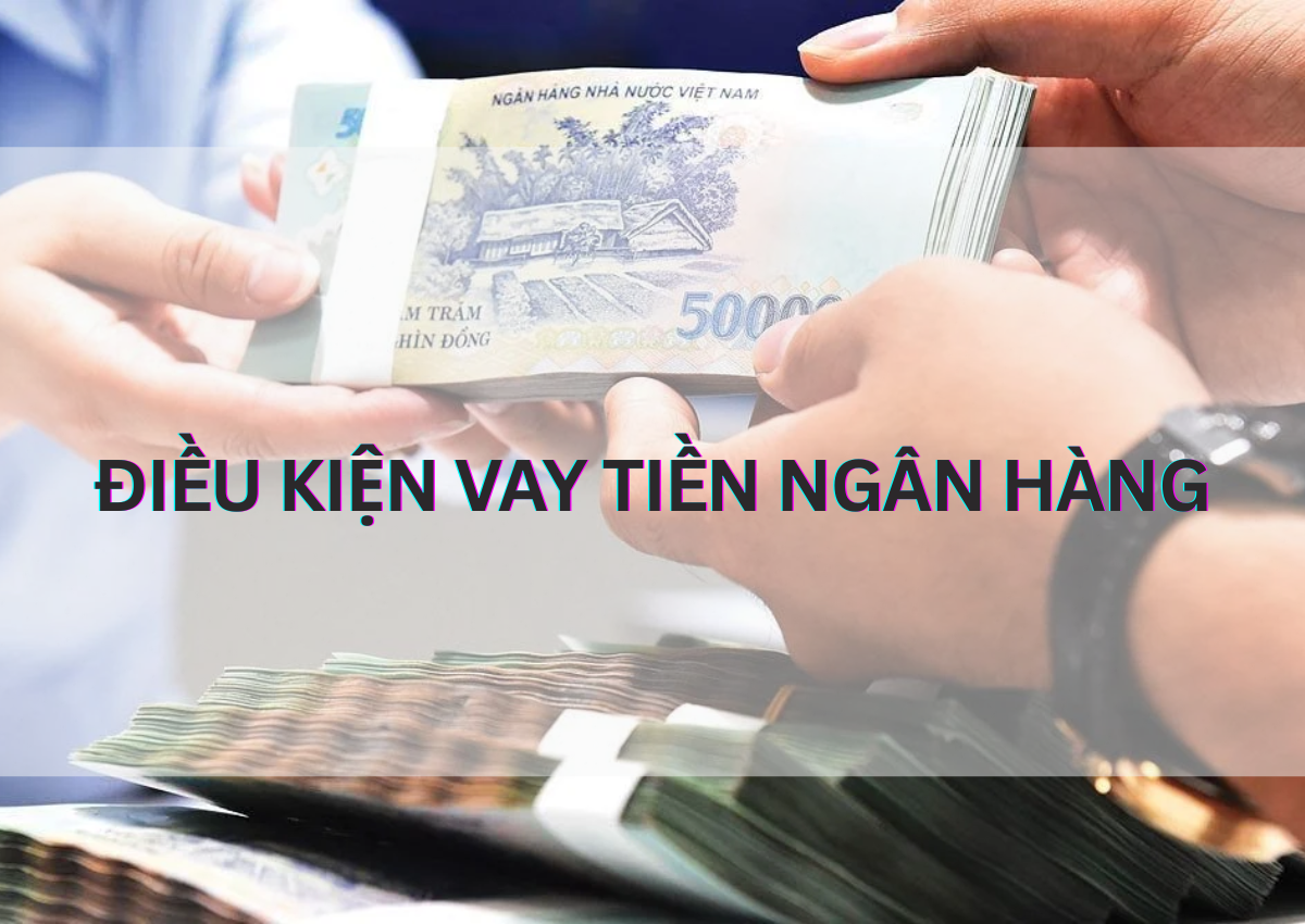 Điều kiện vay tiền ngân hàng