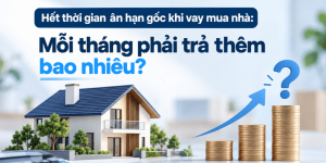 Hết thời gian ân hạn gốc khi vay mua nhà Mỗi tháng phải trả thêm bao nhiêu